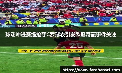球迷冲进赛场抢夺C罗球衣引发欧冠奇葩事件关注