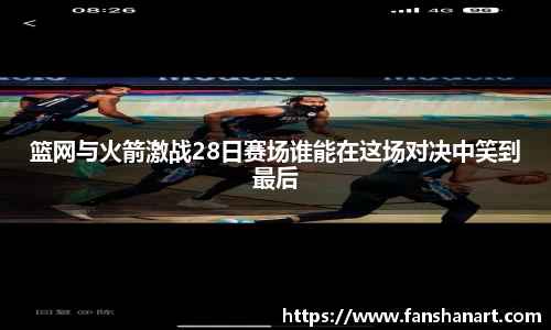 篮网与火箭激战28日赛场谁能在这场对决中笑到最后
