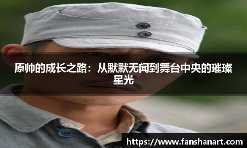原帅的成长之路：从默默无闻到舞台中央的璀璨星光