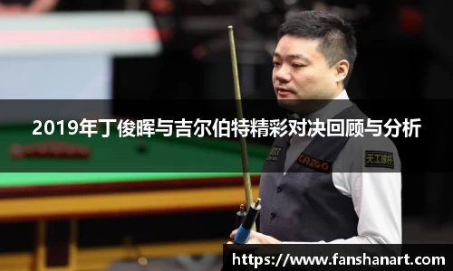 2019年丁俊晖与吉尔伯特精彩对决回顾与分析