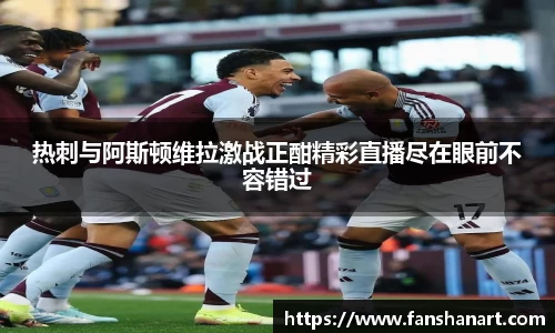 热刺与阿斯顿维拉激战正酣精彩直播尽在眼前不容错过